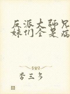 反派大师兄,师妹们全是病娇在线阅读