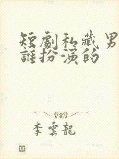 短剧私藏男主是谁扮演的