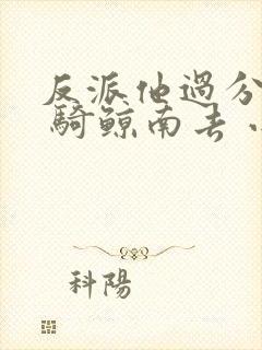 反派他过分美丽 骑鲸南去 小说