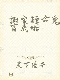 谢家短命鬼长命百岁啦