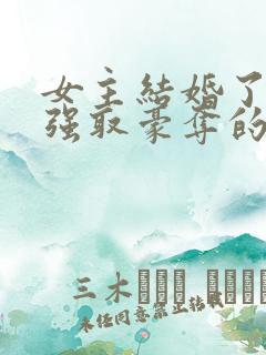 女主结婚了男主强取豪夺的高干文