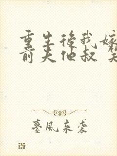 重生后我嫁给了前夫他叔 笑起来好好哭