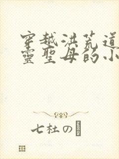 穿越洪荒道侣金灵圣母的小说