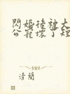 闪婚后被大佬老公宠坏了短剧免费