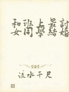 和班上最讨厌的女同学结婚了