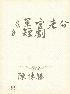 《军官老公宠妻》短剧