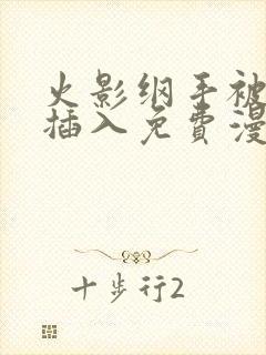 火影纲手被鸣人插入免费漫画在线