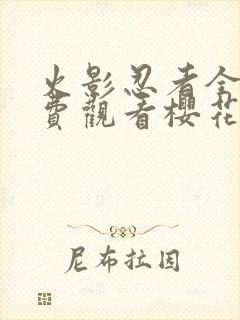 火影忍者全集免费观看樱花