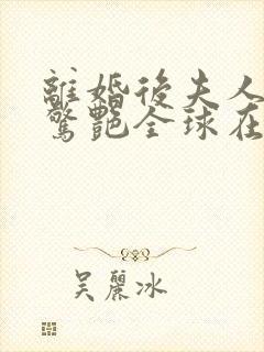 离婚后夫人携崽惊艳全球在线听书