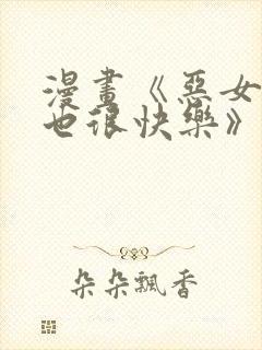 漫画《恶女今天也很快乐》免费阅读