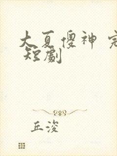 大夏傻神 完整 短剧