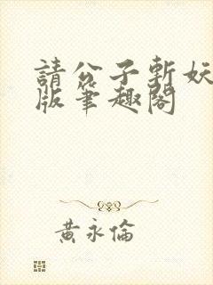 请公子斩妖无错版笔趣阁