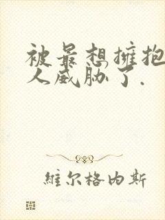 被最想拥抱的男人威胁了.