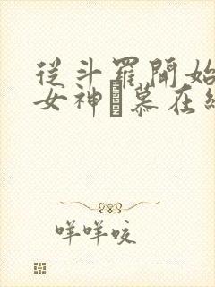 从斗罗开始俘获女神鞪慕在线阅读全文免费