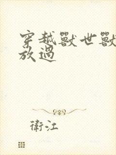 穿越兽世兽夫求放过