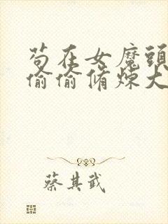 苟在女魔头身边偷偷修炼大结局最新章节