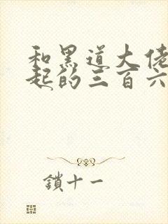 和黑道大佬在一起的三百六十五天4