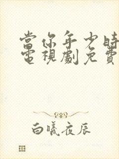 当你年少时高清电视剧免费观看