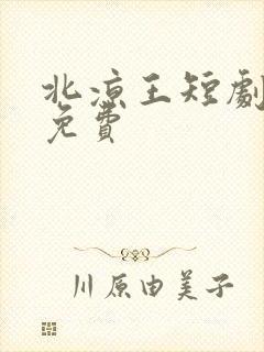 北凉王短剧全集免费