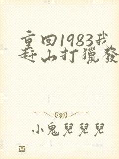 重回1983我赶山打猎发家致富免费