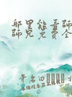 哪里能看师兄啊师兄免费全集