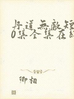 丹道无敌短剧80集全集在线观看