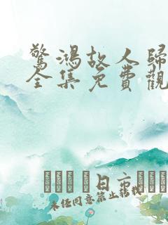 惊鸿故人归短剧全集免费观看高清