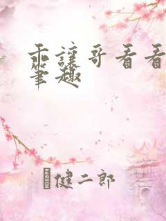 乖让哥看看by笔趣