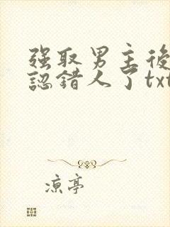 强取男主后发现认错人了txt