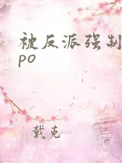 被反派强制爱了po