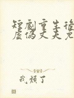 短剧重生后打脸虚伪丈夫免费观看