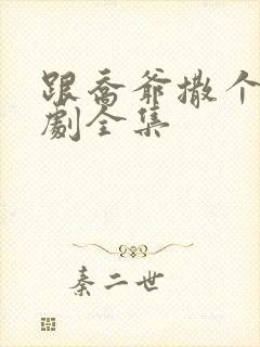 跟乔爷撒个娇短剧全集