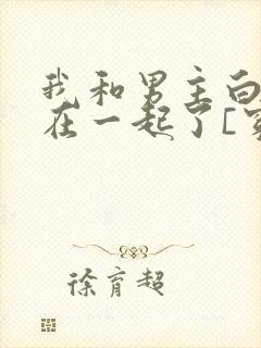 我和男主白月光在一起了[穿书]