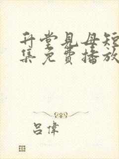 升堂见母短剧全集免费播放高清版