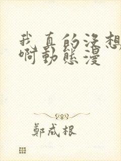 我真的没想重生啊动态漫