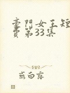 豪门女王短剧免费第33集