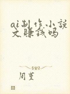 ai制作小说推文赚钱吗