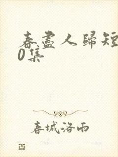 春尽人归短剧50集