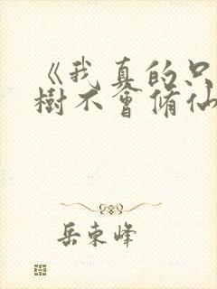 《我真的只会砍树不会修仙》