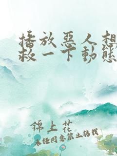 播放恶人想要抢救一下动态漫