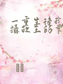 一重生后我成了摄政王的掌心宠