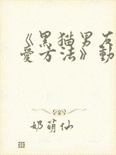 《黑猫男友的疼爱方法》动漫