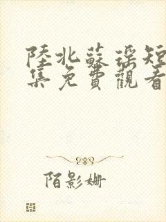 陆北苏瑶短剧全集免费观看