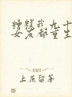 糟糕我九十九个女友都重生了短剧全