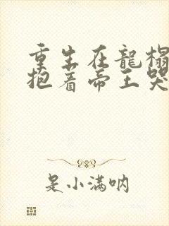 重生在龙榻宠妃抱着帝王哭阅读全文