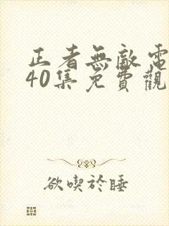 正者无敌电视剧40集免费观看