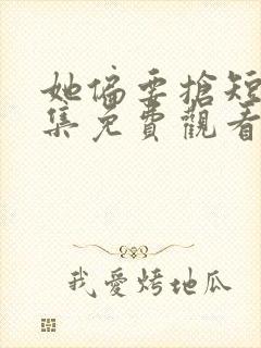 她偏要抢短剧全集免费观看