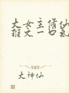 大女主修仙爽文推文一口气看完