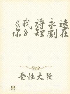 《我将永远爱着你》短剧在线观看