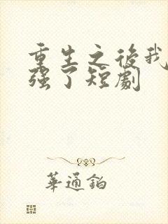重生之后我又变强了短剧